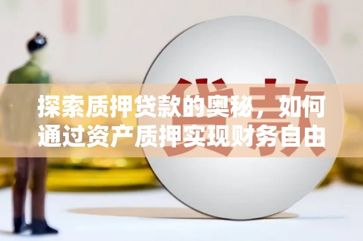 铜锣探索质押贷款的奥秘，如何通过资产质押实现财务自由