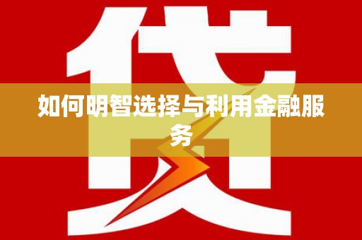 全南如何明智选择与利用金融服务