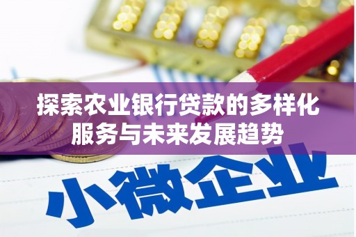 尼玛探索农业银行贷款的多样化服务与未来发展趋势