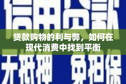 将乐贷款购物的利与弊，如何在现代消费中找到平衡
