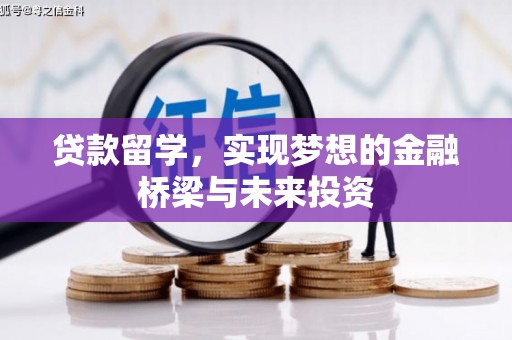 固始贷款留学，实现梦想的金融桥梁与未来投资