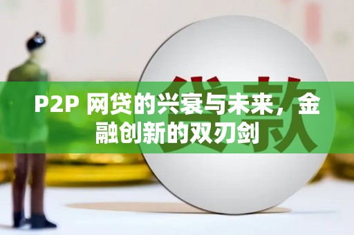 广宗P2P 网贷的兴衰与未来，金融创新的双刃剑