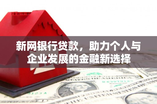 靖边新网银行贷款，助力个人与企业发展的金融新选择