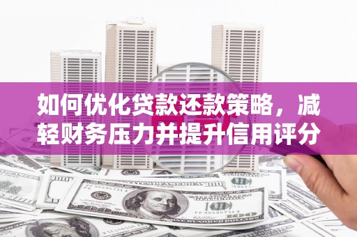 汉南如何优化贷款还款策略，减轻财务压力并提升信用评分