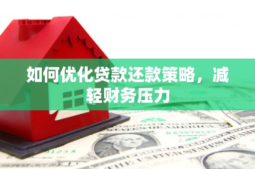 福清如何优化贷款还款策略，减轻财务压力