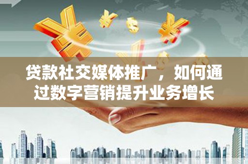 宝兴贷款社交媒体推广，如何通过数字营销提升业务增长