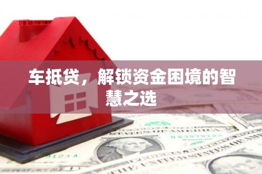 库尔勒车抵贷，解锁资金困境的智慧之选
