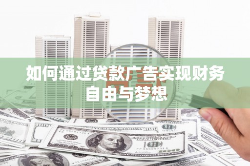 新华如何通过贷款广告实现财务自由与梦想