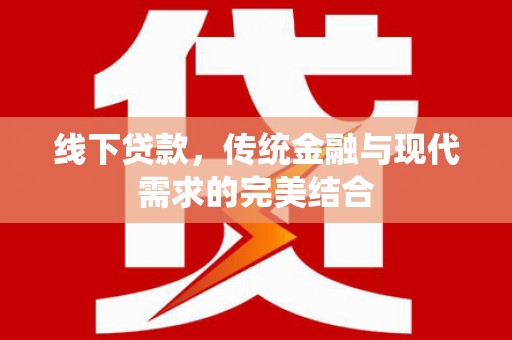 正宁线下贷款，传统金融与现代需求的完美结合