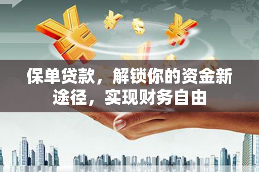 山西保单贷款，解锁你的资金新途径，实现财务自由