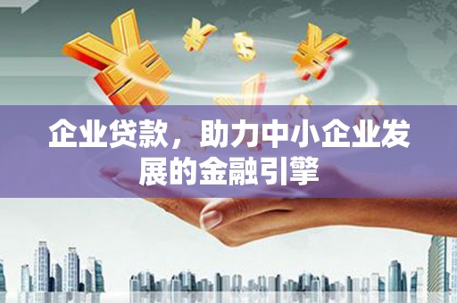 高台企业贷款，助力中小企业发展的金融引擎