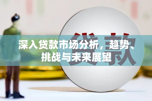集安深入贷款市场分析，趋势、挑战与未来展望