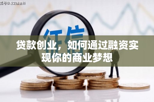 怀来贷款创业，如何通过融资实现你的商业梦想
