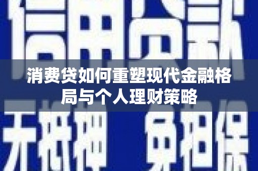 港南消费贷如何重塑现代金融格局与个人理财策略