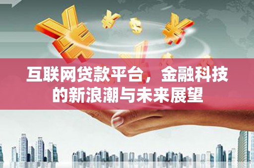 二七互联网贷款平台，金融科技的新浪潮与未来展望