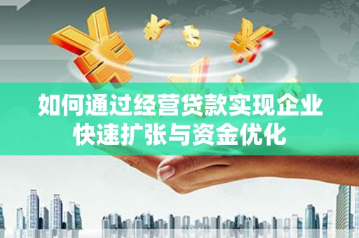 崇明如何通过经营贷款实现企业快速扩张与资金优化