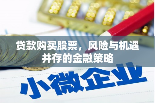 礁溪贷款购买股票，风险与机遇并存的金融策略