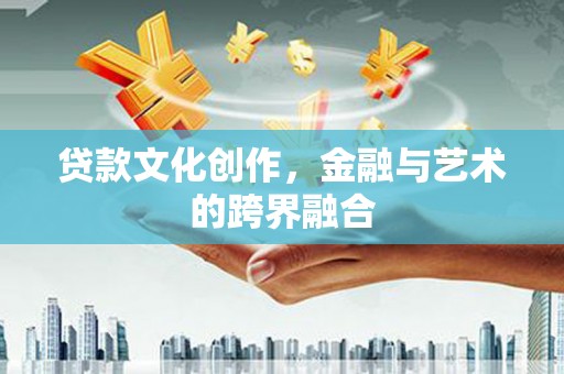 沂水贷款文化创作，金融与艺术的跨界融合