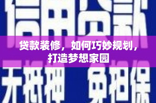 诸暨贷款装修，如何巧妙规划，打造梦想家园