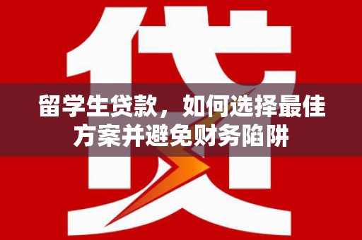肥乡留学生贷款，如何选择最佳方案并避免财务陷阱