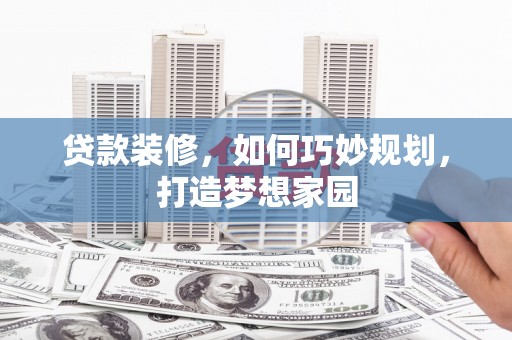 澄城贷款装修，如何巧妙规划，打造梦想家园