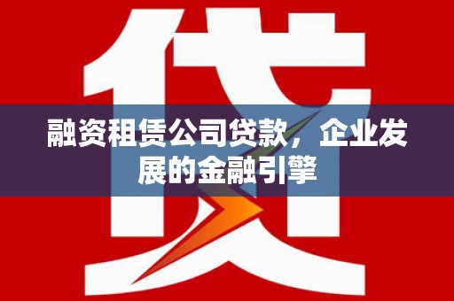 射阳融资租赁公司贷款，企业发展的金融引擎