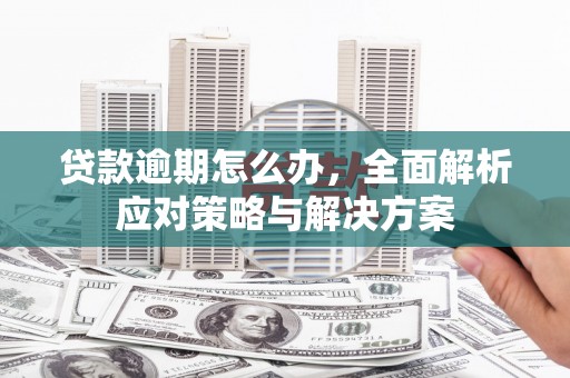 高台贷款逾期怎么办，全面解析应对策略与解决方案