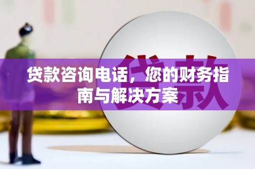 临沧贷款咨询电话，您的财务指南与解决方案