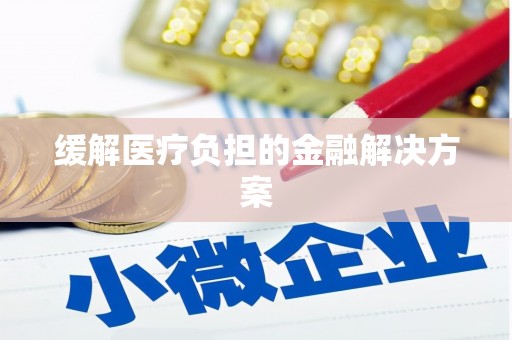 阿合奇缓解医疗负担的金融解决方案