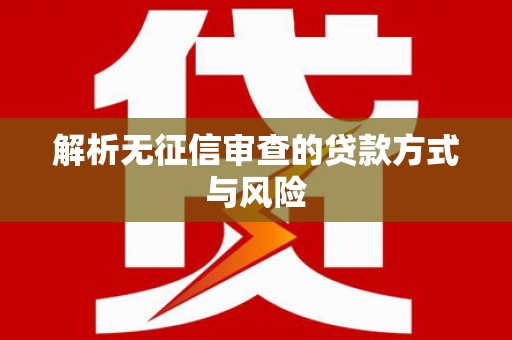 弓长岭解析无征信审查的贷款方式与风险