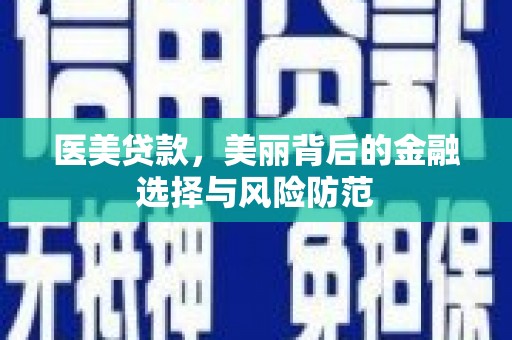 名间医美贷款，美丽背后的金融选择与风险防范