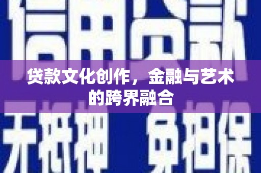 张湾贷款文化创作，金融与艺术的跨界融合